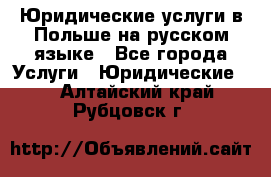 Юридические услуги в Польше на русском языке - Все города Услуги » Юридические   . Алтайский край,Рубцовск г.